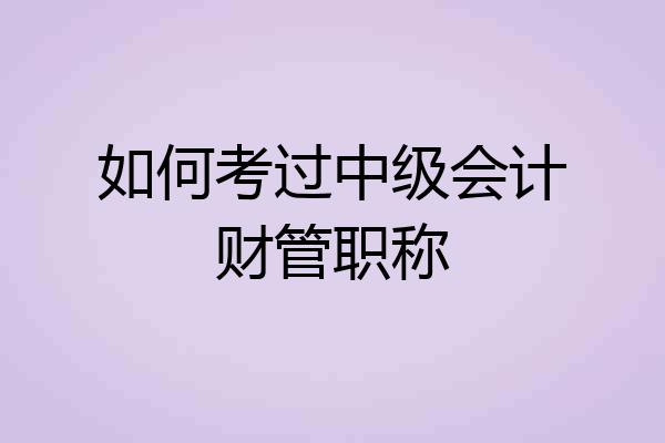 如何考过中级会计财管职称