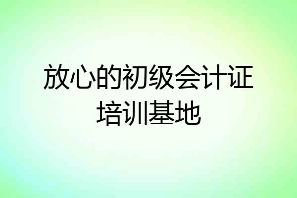 放心的初级会计证培训基地
