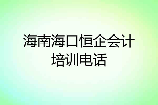 海南海口恒企会计培训电话