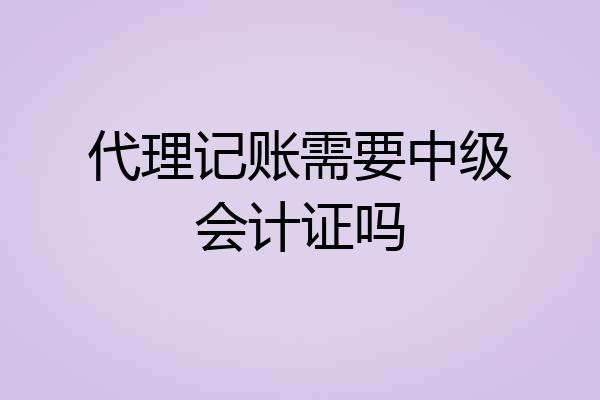 代理记账需要中级会计证吗