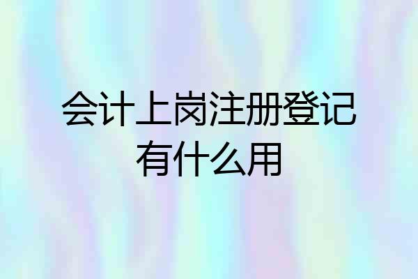 会计上岗注册登记有什么用
