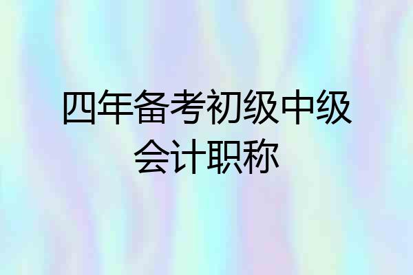 四年备考初级中级会计职称