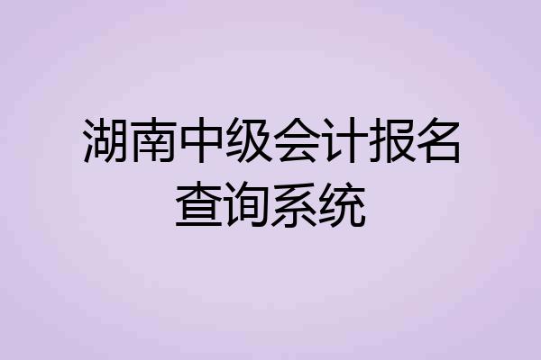 湖南中级会计报名查询系统