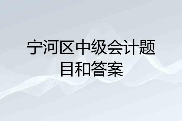 宁河区中级会计题目和答案