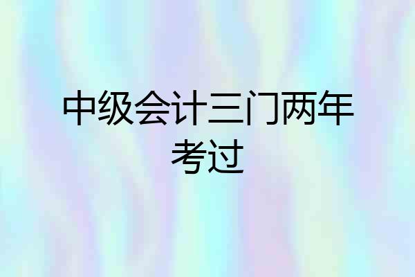 中级会计三门两年考过