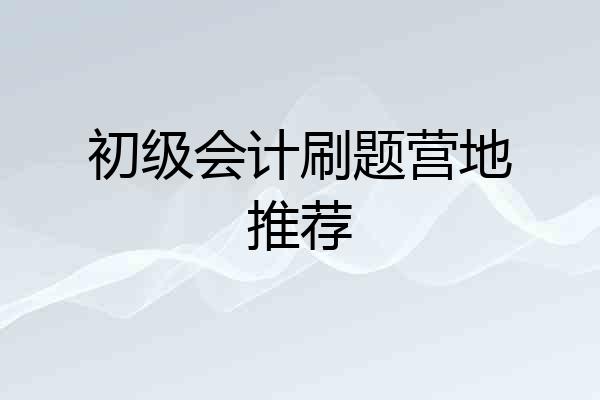 初级会计刷题营地推荐