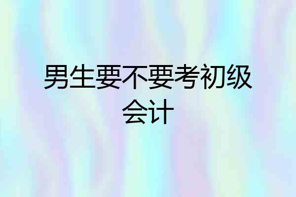 男生要不要考初级会计