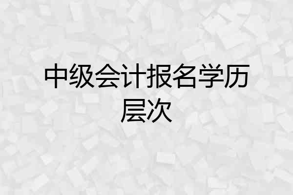 中级会计报名学历层次