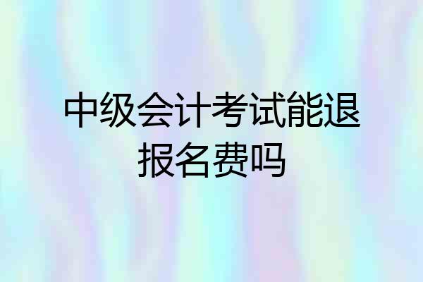 中级会计考试能退报名费吗