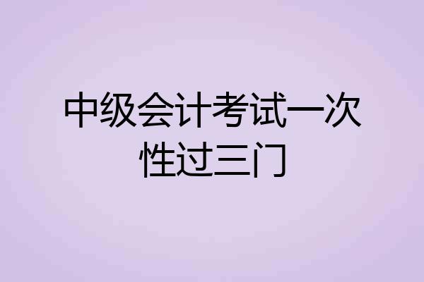 中级会计考试一次性过三门