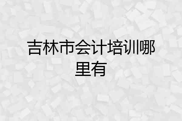 吉林市会计培训哪里有
