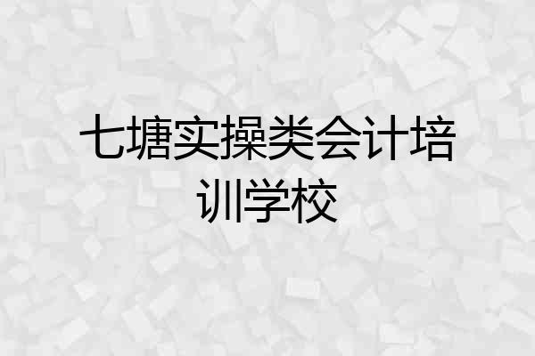 七塘实操类会计培训学校