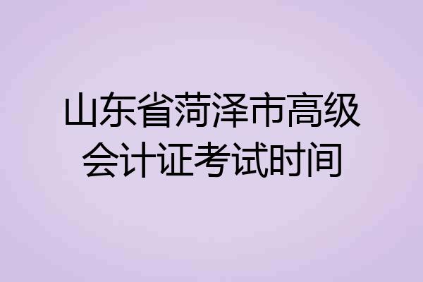 山东省菏泽市高级会计证考试时间