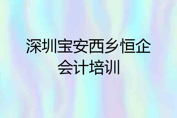 深圳宝安西乡恒企会计培训