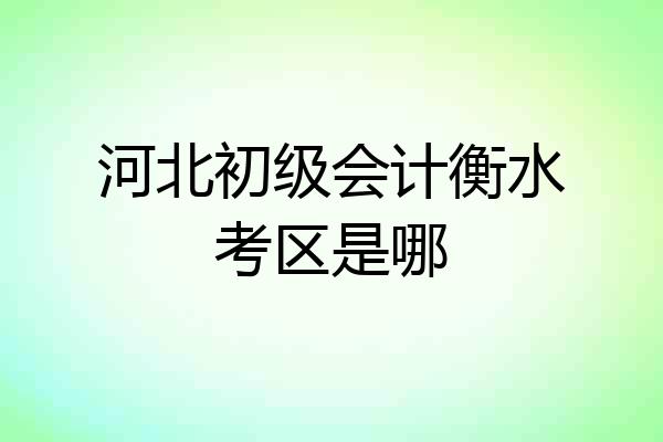 河北初级会计衡水考区是哪