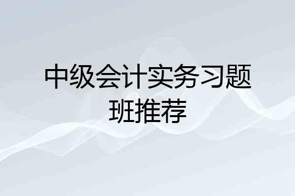 中级会计实务习题班推荐