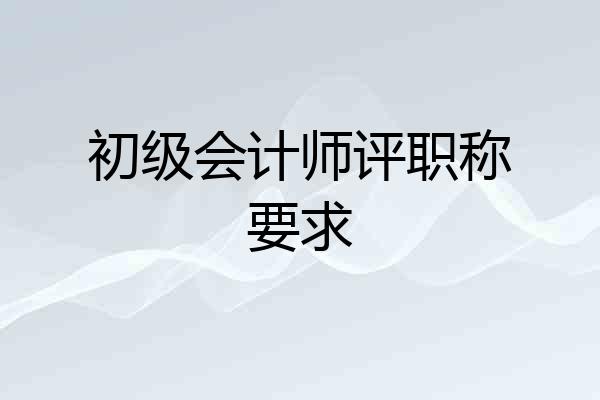初级会计师评职称要求