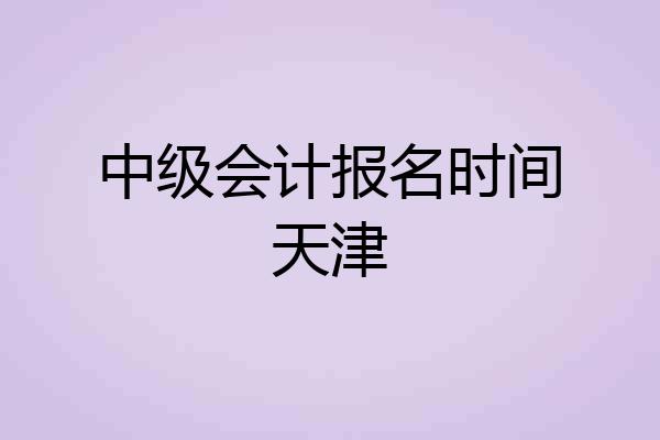 中级会计报名时间天津