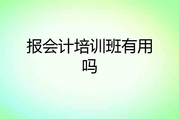 报会计培训班有用吗