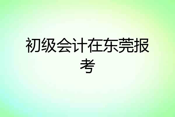 初级会计在东莞报考