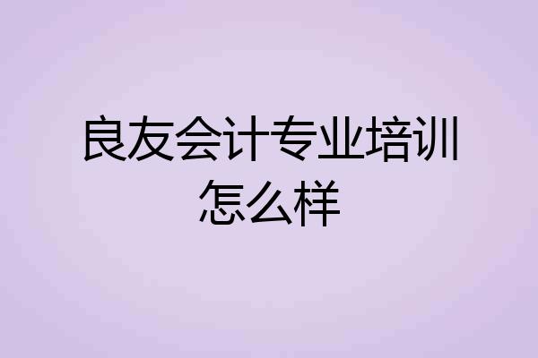 良友会计专业培训怎么样