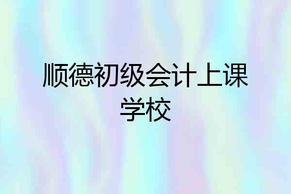 顺德初级会计上课学校