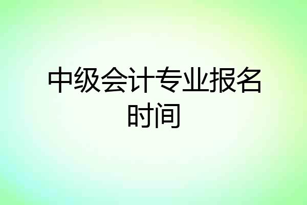 中级会计专业报名时间