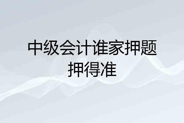 中级会计谁家押题押得准