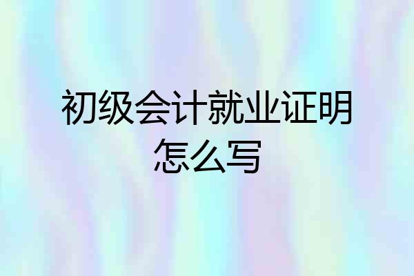 初级会计就业证明怎么写