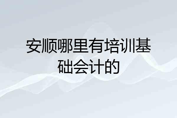 安顺哪里有培训基础会计的