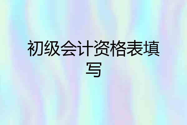 初级会计资格表填写