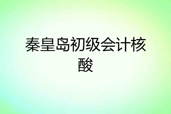 秦皇岛初级会计核酸