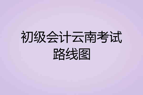 初级会计云南考试路线图