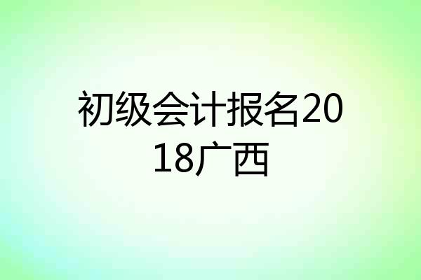 初级会计报名2018广西