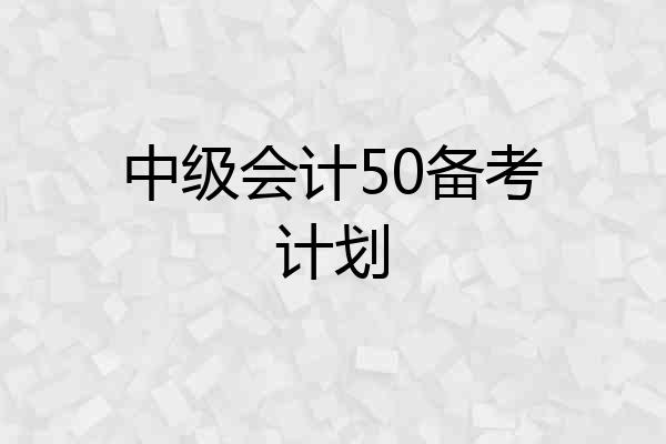 中级会计50备考计划