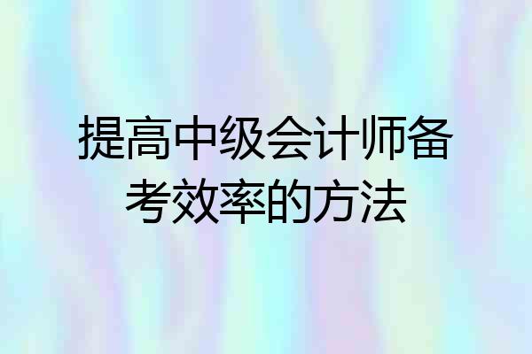 提高中级会计师备考效率的方法