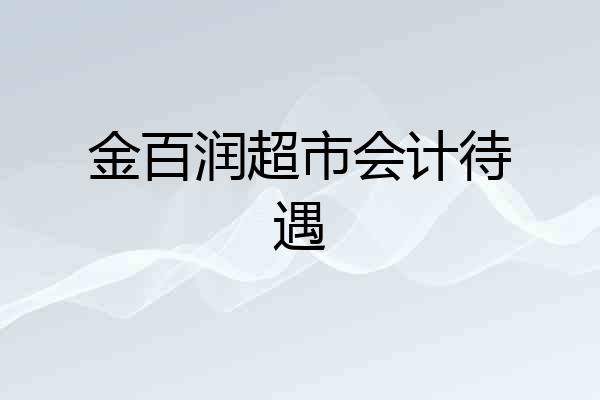 金百润超市会计待遇