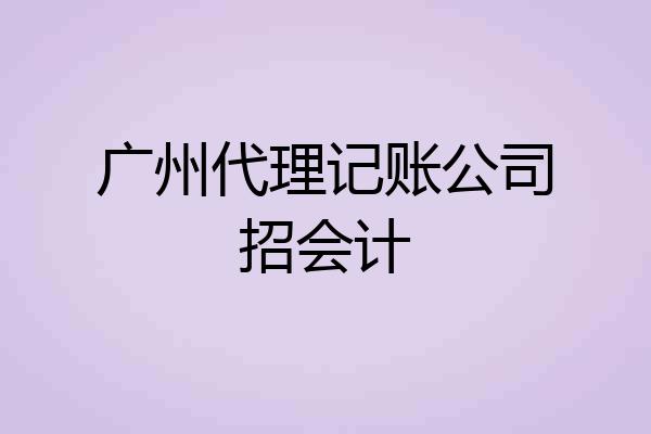 广州代理记账公司招会计