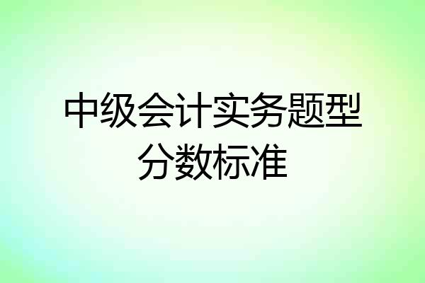中级会计实务题型分数标准