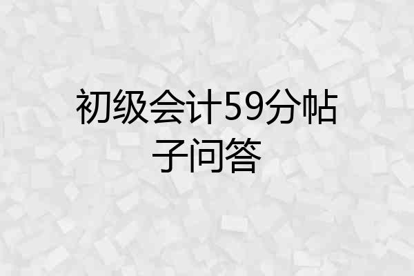 初级会计59分帖子问答