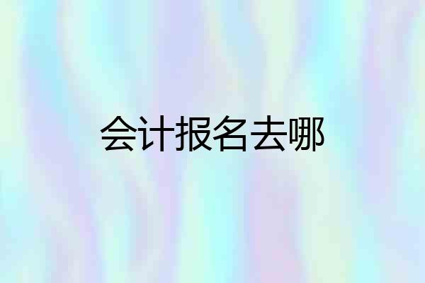 会计报名去哪