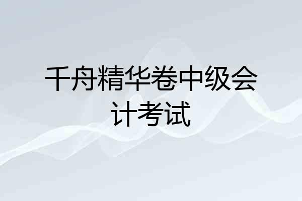 千舟精华卷中级会计考试