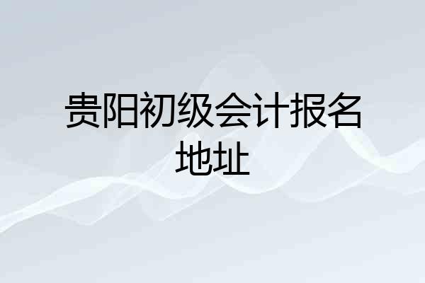 贵阳初级会计报名地址