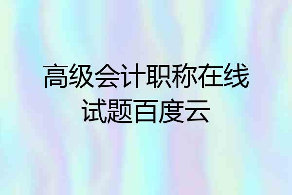 高级会计职称在线试题百度云
