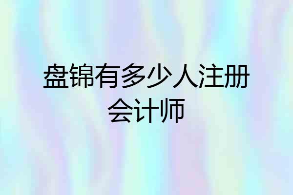 盘锦有多少人注册会计师