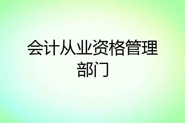 会计从业资格管理部门