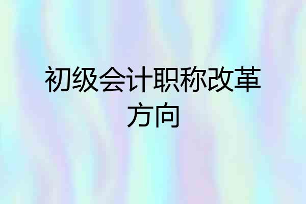初级会计职称改革方向