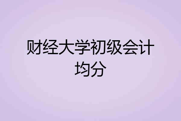 财经大学初级会计均分