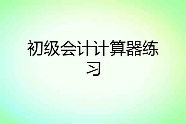 初级会计计算器练习