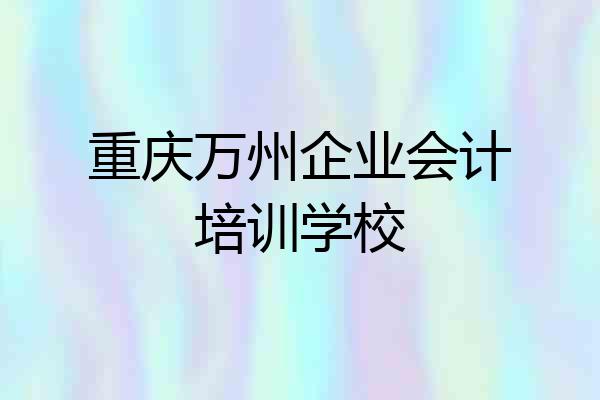 重庆万州企业会计培训学校